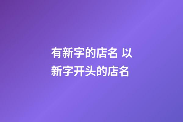 有新字的店名 以新字开头的店名-第1张-店铺起名-玄机派